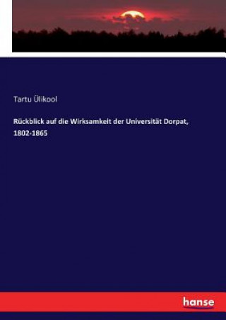 Book Ruckblick auf die Wirksamkeit der Universitat Dorpat, 1802-1865 Ulikool Tartu Ulikool