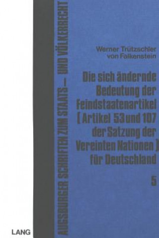 Kniha Die sich aendernde Bedeutung der Feindstaatenartikel (Artikel 53 und 107 der Satzung der Vereinten Nationen) fuer Deutschland Werner Trutzschler Von Falkenstein