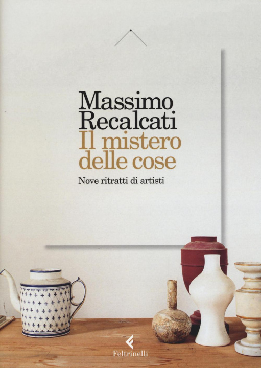 Knjiga Il mistero delle cose. Nove ritratti di artisti Massimo Recalcati