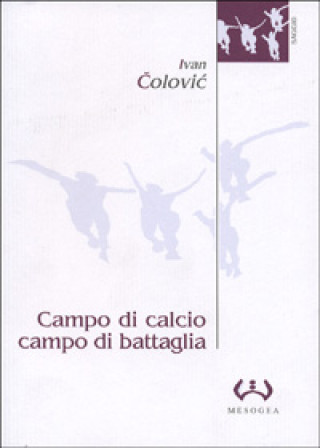 Könyv Campo di calcio, campo di battaglia. Il calcio, dal racconto alla guerra. L'esperienza iugoslava Ivan Colovic