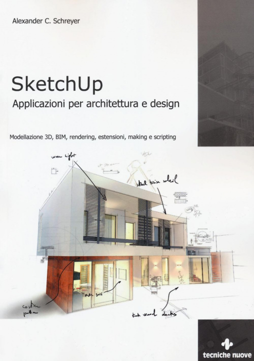 Carte Sketchup. Applicazioni per architettura e design. Modellazione 3D, BIM, rendering, estensioni, making e scripting Alexander C. Schreyer