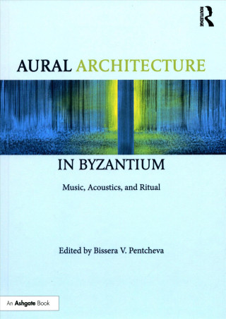 Kniha Aural Architecture in Byzantium: Music, Acoustics, and Ritual PENTCHEVA