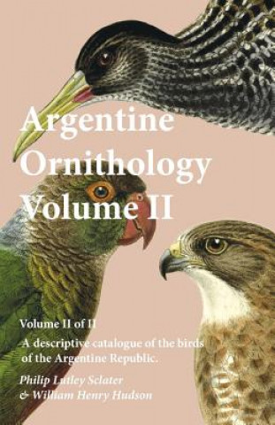 Kniha Argentine Ornithology, Volume II (of II) - A Descriptive Catalogue of the Birds of the Argentine Republic. PHILIP LUTL SCLATER