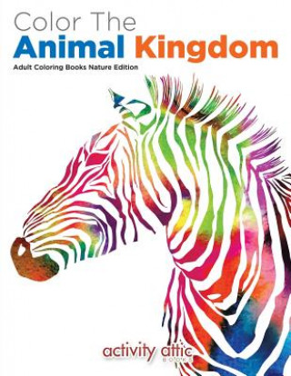 Kniha Color the Animal Kingdom Adult Coloring Books Nature Edition ACTIVITY ATTIC BOOKS