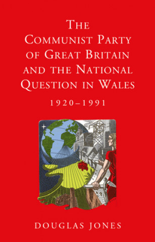 Book Communist Party of Great Britain and the National Question in Wales, 1920-1991 Douglas Jones