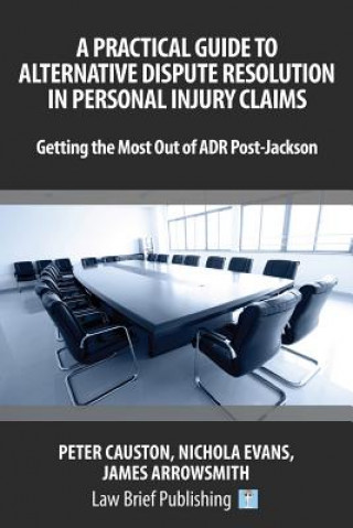 Kniha Practical Guide to Alternative Dispute Resolution in Personal Injury Claims: Getting the Most Out of ADR Post-Jackson' James Arrowsmith