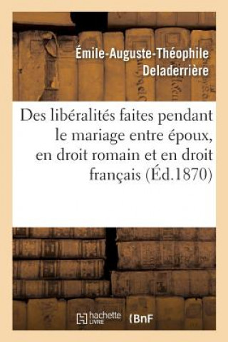 Libro Des Liberalites Faites Pendant Le Mariage Entre Epoux, En Droit Romain Et En Droit Francais: These DELADERRIERE-E-A-T