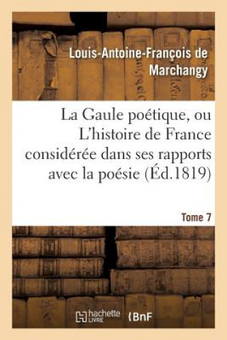 Könyv Gaule Poetique, Ou l'Histoire de France Consideree Dans Ses Rapports Avec La Poesie Tome 7 De Marchangy-L-A-F