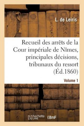 Knjiga Recueil Des Arrets de la Cour Imperiale de Nimes, Principales Decisions Des Tribunaux Vol. 1 DE LEIRIS-L