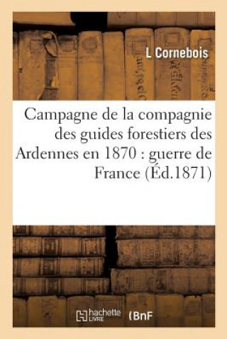 Kniha Campagne de la Compagnie Des Guides Forestiers Des Ardennes En 1870: Guerre de France Cornebois