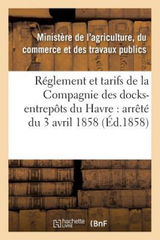 Kniha Reglement Et Tarifs de la Compagnie Des Docks-Entrepots Du Havre: Arrete Du 3 Avril 1858 France Ministere