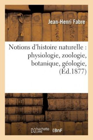 Kniha Notions d'Histoire Naturelle: Physiologie, Zoologie, Botanique, Geologie, Fabre-J-H