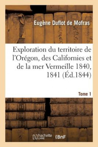 Książka Exploration Du Territoire de l'Oregon, Des Californies Et de la Mer Vermeille, 1840 A 1842 Tome 1 Duflot De Mofras-E