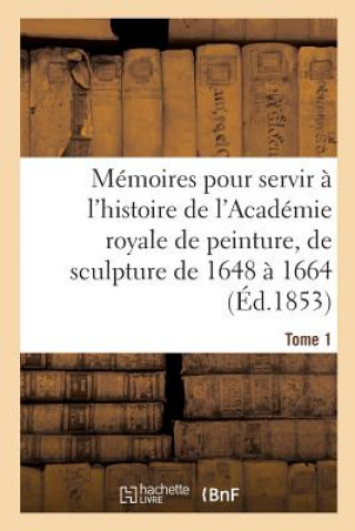 Könyv Memoires Pour Servir A l'Histoire de l'Academie Royale de Peinture Et de Sculpture 1648-1664 Tome 1 Testelin-H