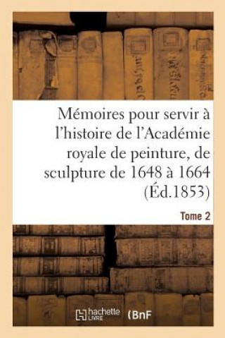 Könyv Memoires Pour Servir A l'Histoire de l'Academie Royale de Peinture Et de Sculpture 1648-1664 Tome 2 Testelin-H