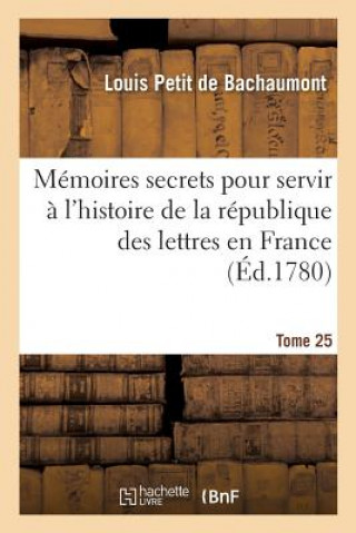 Carte Memoires Secrets Pour Servir A l'Histoire de la Republique Des Lettres En France Tome 25 De Bachaumont-L