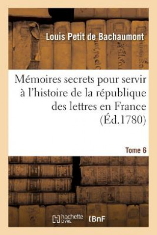 Carte Memoires Secrets Pour Servir A l'Histoire de la Republique Des Lettres En France Tome 6 De Bachaumont-L