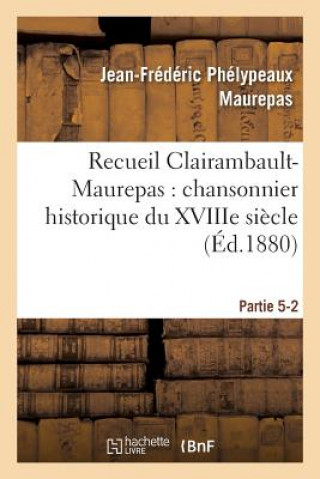 Kniha Recueil Clairambault-Maurepas: Chansonnier Historique Du Xviiie Siecle Partie 5-2 Maurepas-J-F