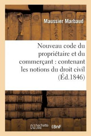 Kniha Nouveau Code Du Proprietaire Et Du Commercant: Contenant Les Notions Du Droit Civil, Commercial Maussier Marbaud