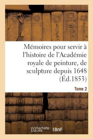 Könyv Memoires Pour Servir A l'Histoire de l'Academie Royale de Peinture, de Sculpture Depuis 1648 Tome 2 Testelin-H
