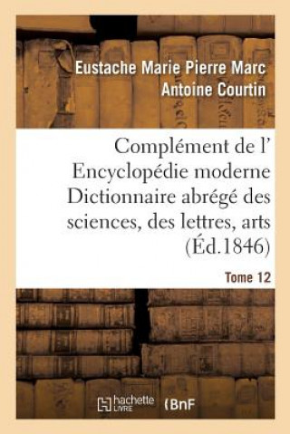 Carte Complement de L' Encyclopedie Moderne Dictionnaire Abrege Des Sciences, Des Lettres, Arts Tome 12 Courtin-E