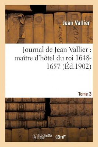 Knjiga Journal de Jean Vallier, Maitre d'Hotel Du Roi 1648-1657. 1er Septembre 1651-31 Juillet 1652 Tome 3 VALLIER-J