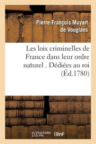 Kniha Les Loix Criminelles de France Dans Leur Ordre Naturel . Dediees Au Roi MUYART DE VOUGLANS-P