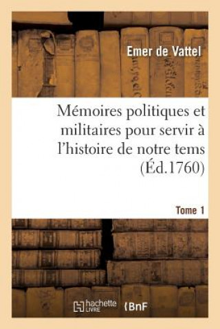 Livre Memoires Politiques Et Militaires Pour Servir A l'Histoire de Notre Tems. Tome 1 DE VATTEL-E