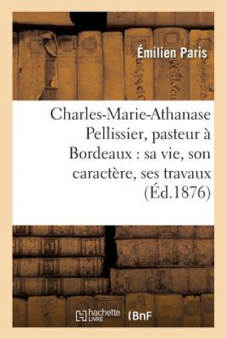 Könyv Charles-Marie-Athanase Pellissier, Pasteur A Bordeaux: Sa Vie, Son Caractere, Ses Travaux Paris-E