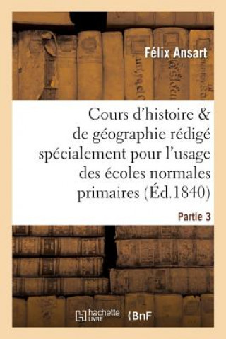 Book Cours d'Histoire Et de Geographie, Redige Pour l'Usage Des Ecoles Normales Primaires. Partie 3 Ansart-F