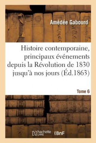 Kniha Histoire Contemporaine, Principaux Evenements de la Revolution de 1830 Jusqu'a Nos Jours Tome 6 GABOURD-A