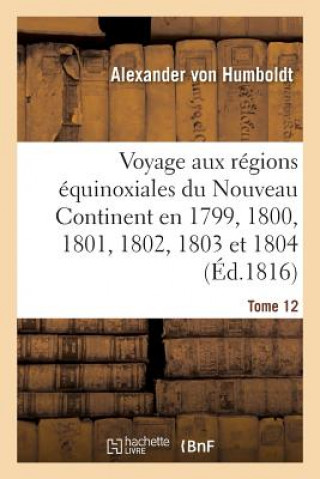 Book Voyage Aux Regions Equinoxiales Du Nouveau Continent Fait En 1799, 1800, 1801, 1802, 1803 Tome 12 Von Humboldt-A