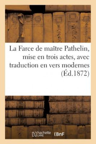 Carte Farce de Maitre Pathelin, Mise En Trois Actes, Avec Traduction En Vers Modernes Sans Auteur
