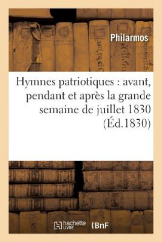 Kniha Hymnes Patriotiques: Avant, Pendant Et Apres La Grande Semaine de Juillet 1830 Philarmos