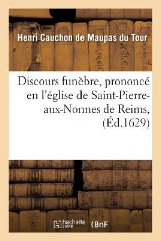 Kniha Discours Funebre, Prononce En l'Eglise de Saint-Pierre-Aux-Nonnes de Reims, Le XIE Jour Cauchon De Maupas Du Tour