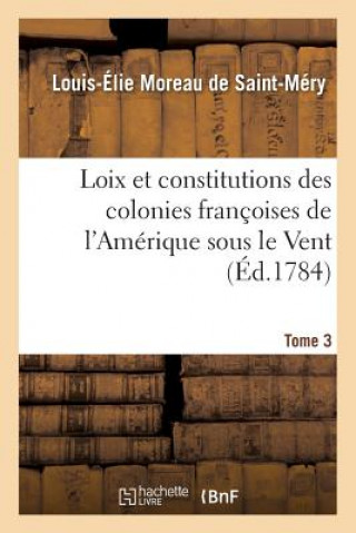 Kniha Loix Et Constitutions Des Colonies Francoises de l'Amerique Sous Le Vent. Tome 3 Moreau De Saint-Mery-L-E
