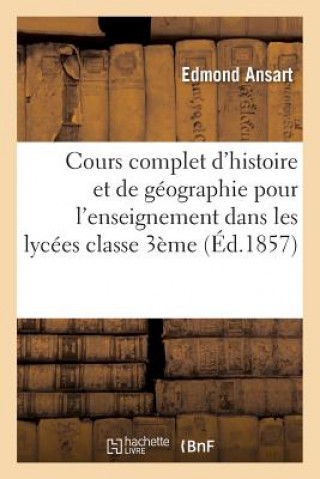 Book Cours Complet d'Histoire Et de Geographie Pour l'Enseignement Dans Les Lycees: Classe de 3eme Ansart-E