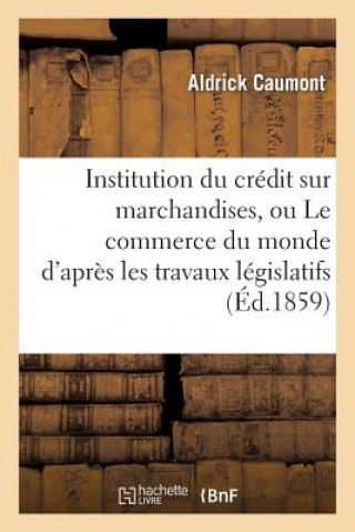 Carte Institution Du Credit Sur Marchandises, Ou Le Commerce Du Monde d'Apres Les Travaux Legislatifs Caumont-A