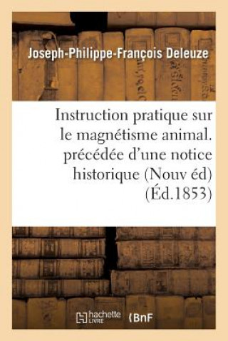 Könyv Instruction Pratique Sur Le Magnetisme Animal. Precedee d'Une Notice Historique Sur La Vie Deleuze-J-P-F