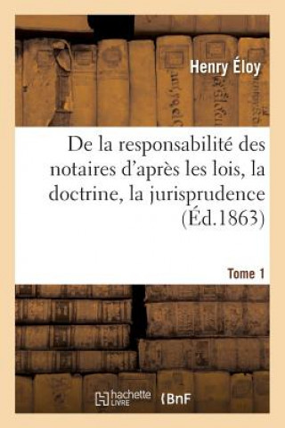 Carte de la Responsabilite Des Notaires d'Apres Les Lois. Tome 1 Eloy-H