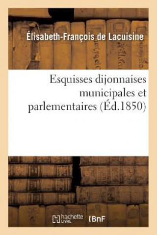 Könyv Esquisses Dijonnaises Municipales Et Parlementaires, Introduction A l'Histoire de la Commune De Lacuisine-E-F