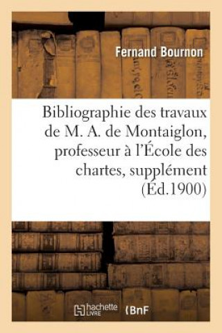 Knjiga Bibliographie Des Travaux de M. A. de Montaiglon, Professeur A l'Ecole Des Chartes: Supplement Bournon-F