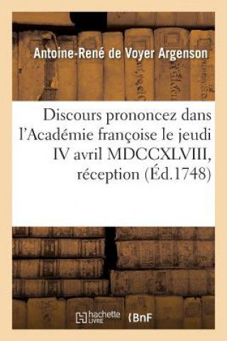 Book Discours Prononcez Dans l'Academie Francoise Le Jeudi IV Avril MDCCXLVIII, A La Reception Argenson-A-R