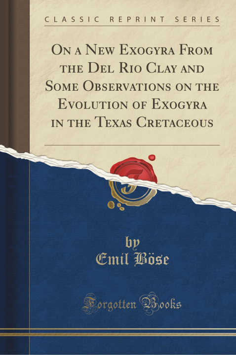 Knjiga On a New Exogyra From the Del Rio Clay and Some Observations on the Evolution of Exogyra in the Texas Cretaceous (Classic Reprint) Emil Böse