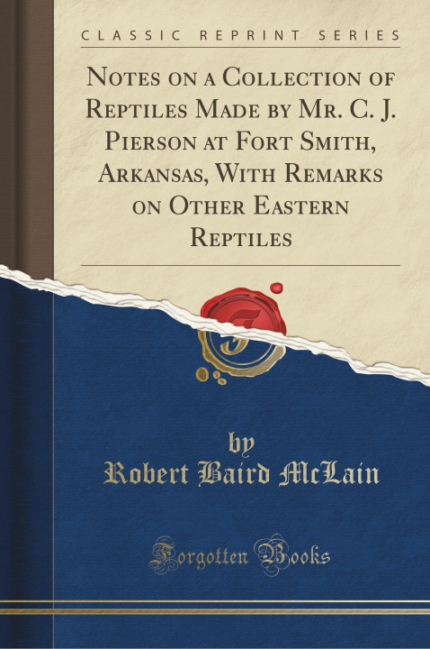 Carte Notes on a Collection of Reptiles Made by Mr. C. J. Pierson at Fort Smith, Arkansas, With Remarks on Other Eastern Reptiles (Classic Reprint) Robert Baird McLain