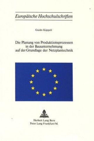 Kniha Die Planung von Produktionsprozessen in der Bauunternehmung auf der Grundlage der Netzplantechnik Guido Käppeli