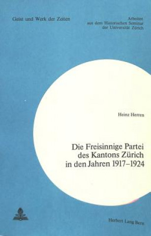 Könyv Die Freisinnige Partei des Kantons Zuerich in den Jahren 1917-1924 Heinz Herren
