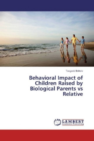 Könyv Behavioral Impact of Children Raised by Biological Parents vs Relative Tsegaab Bekele