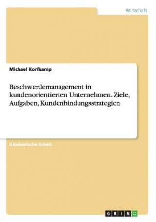 Knjiga Beschwerdemanagement in kundenorientierten Unternehmen. Ziele, Aufgaben, Kundenbindungsstrategien Michael Korfkamp