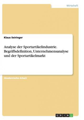 Könyv Analyse der Sportartikelindustrie. Begriffsdefinition, Unternehmensanalyse und der Sportartikelmarkt Klaus Seiringer